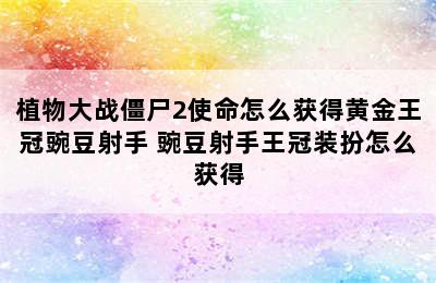 植物大战僵尸2使命怎么获得黄金王冠豌豆射手 豌豆射手王冠装扮怎么获得